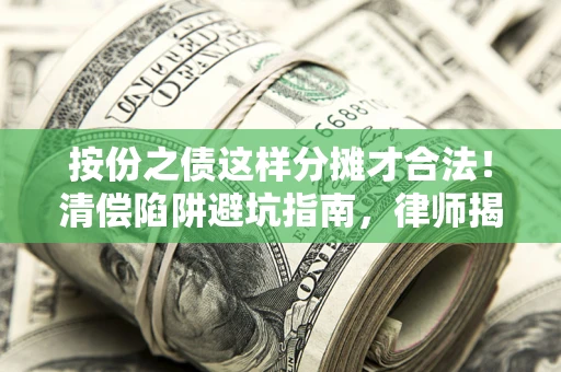 北京按份之债这样分摊才合法！清偿陷阱避坑指南，律师揭秘关键条款