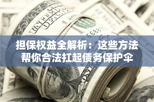 北京担保权益全解析：这些方法帮你合法扛起债务保护伞