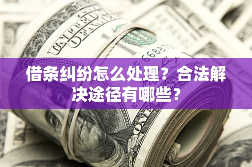 北京借条纠纷怎么处理？合法解决途径有哪些？