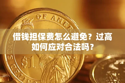 北京借钱担保费怎么避免？过高如何应对合法吗？