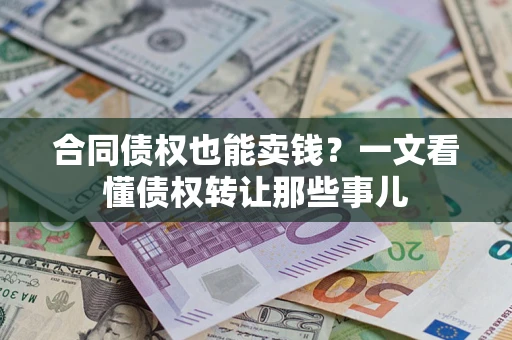 北京合同债权也能卖钱？一文看懂债权转让那些事儿