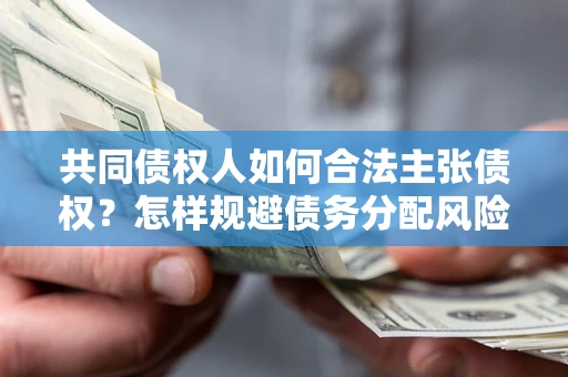 北京共同债权人如何合法主张债权？怎样规避债务分配风险？