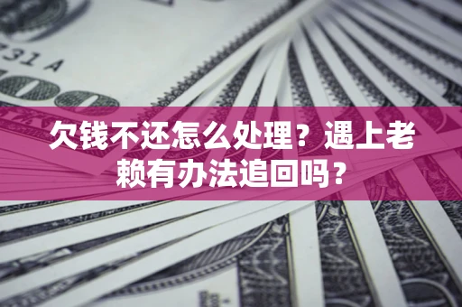 北京欠钱不还怎么处理？遇上老赖有办法追回吗？
