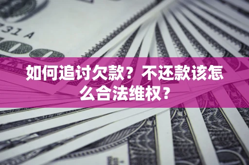 北京如何追讨欠款？不还款该怎么合法维权？