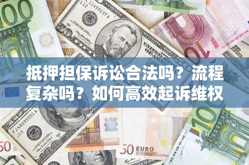 北京抵押担保诉讼合法吗？流程复杂吗？如何高效起诉维权？