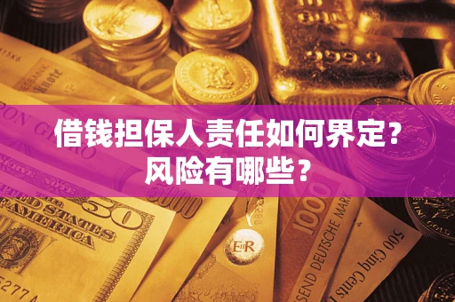 北京借钱担保人责任如何界定?风险有哪些? 北京借钱担保人责任如何界定?风险有哪些?