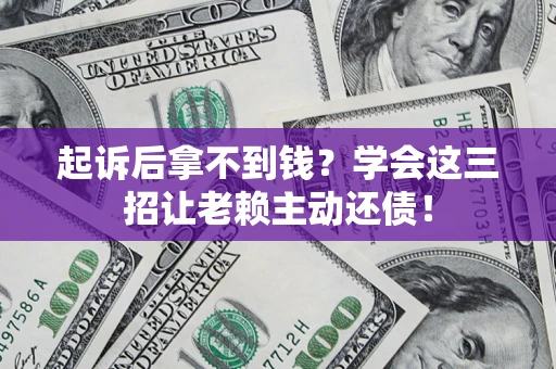 北京起诉后拿不到钱？学会这三招让老赖主动还债！