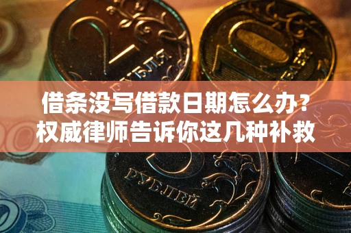 北京借条没写借款日期怎么办？权威律师告诉你这几种补救方法！
