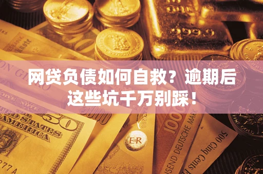 北京网贷负债如何自救？逾期后这些坑千万别踩！