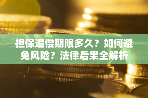 北京担保追偿期限多久？如何避免风险？法律后果全解析