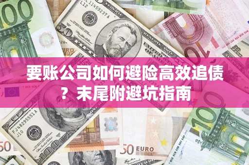 北京要账公司如何避险高效追债？末尾附避坑指南