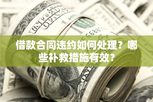 北京借款合同违约如何处理？哪些补救措施有效？