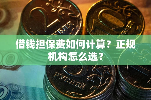 北京借钱担保费如何计算？正规机构怎么选？
