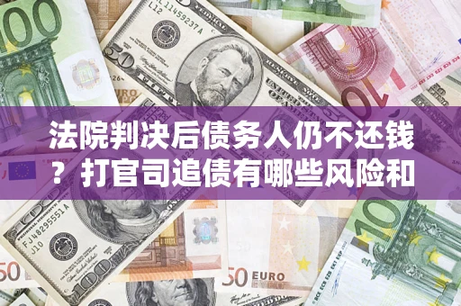 北京法院判决后债务人仍不还钱？打官司追债有哪些风险和技巧？