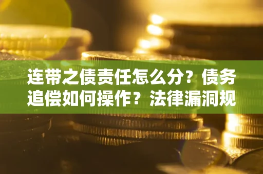 北京连带之债责任怎么分？债务追偿如何操作？法律漏洞规避指南