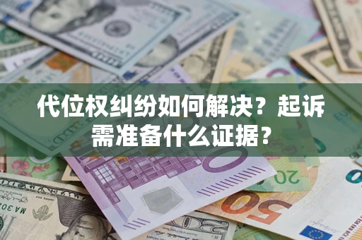 北京代位权纠纷如何解决？起诉需准备什么证据？