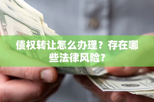 北京债权转让怎么办理？存在哪些法律风险？