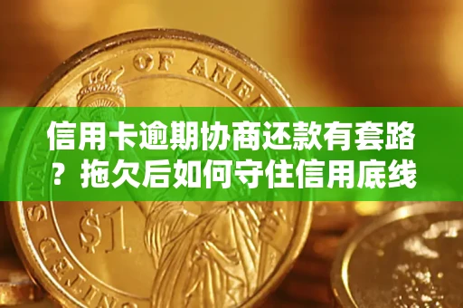 北京信用卡逾期协商还款有套路？拖欠后如何守住信用底线？