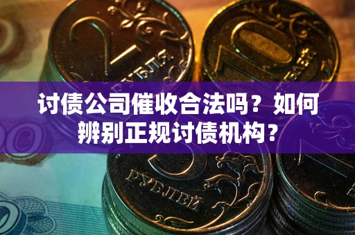 北京讨债公司催收合法吗？如何辨别正规讨债机构？