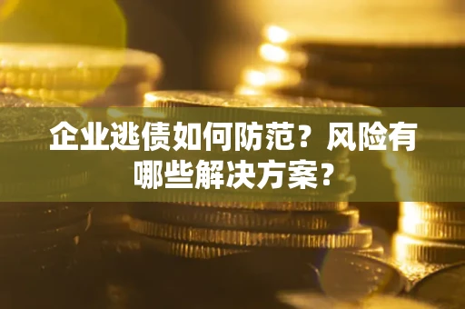 北京企业逃债如何防范？风险有哪些解决方案？