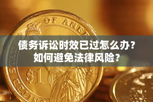 北京债务诉讼时效已过怎么办？如何避免法律风险？