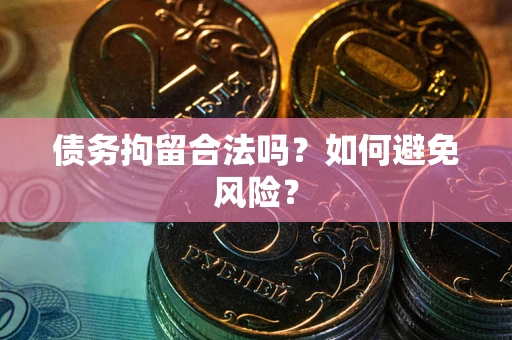 北京债务拘留合法吗？如何避免风险？
