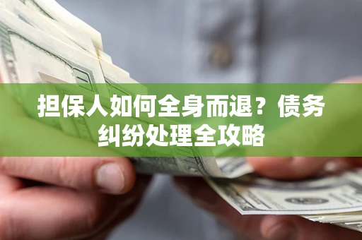 北京担保人如何全身而退？债务纠纷处理全攻略