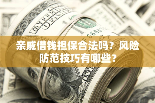 北京亲戚借钱担保合法吗？风险防范技巧有哪些？