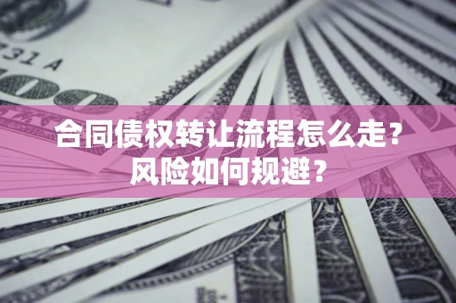 北京合同债权转让流程怎么走？风险如何规避？