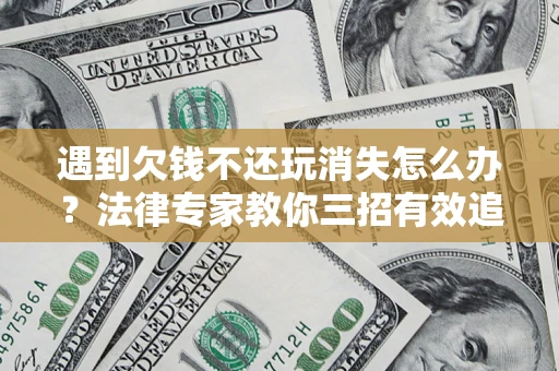 北京遇到欠钱不还玩消失怎么办？法律专家教你三招有效追债！