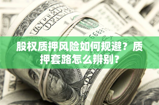 北京股权质押风险如何规避？质押套路怎么辨别？