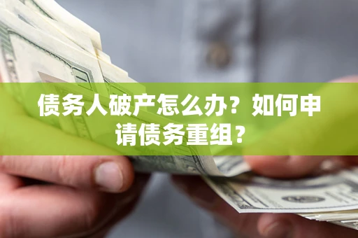北京债务人破产怎么办？如何申请债务重组？