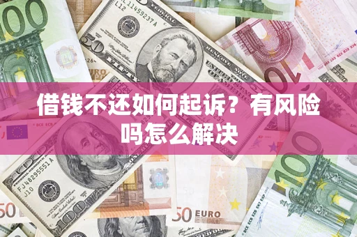 北京借钱不还如何起诉？有风险吗怎么解决