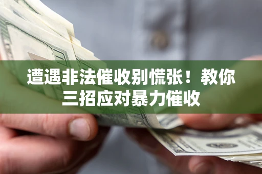 北京遭遇非法催收别慌张！教你三招应对暴力催收