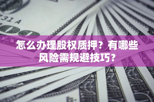 北京怎么办理股权质押？有哪些风险需规避技巧？