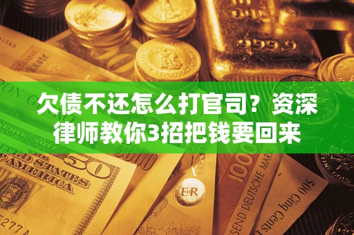 北京欠债不还怎么打官司？资深律师教你3招把钱要回来