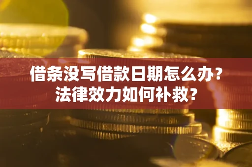 北京借条没写借款日期怎么办?法律效力如何补救? 北京借条没写借款日期怎么办?法律效力如何补救?