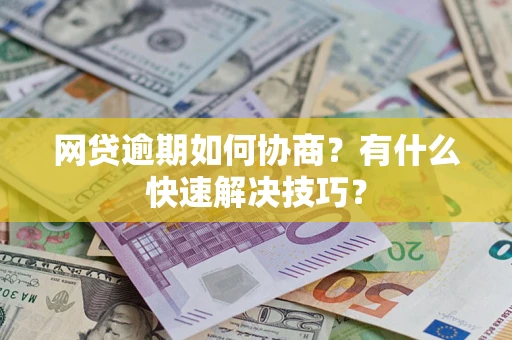 北京网贷逾期如何协商？有什么快速解决技巧？