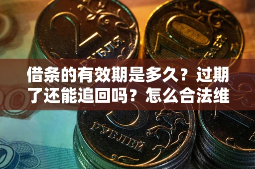 北京借条的有效期是多久？过期了还能追回吗？怎么合法维权？