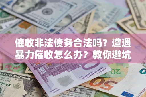 北京催收非法债务合法吗？遭遇暴力催收怎么办？教你避坑指南！