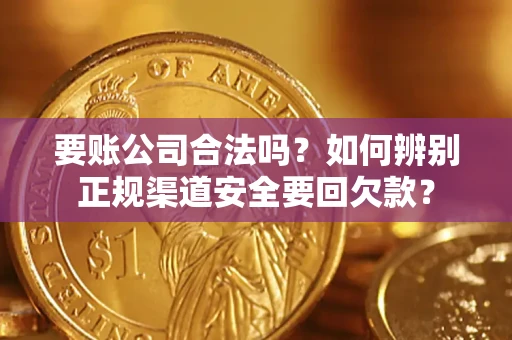 北京要账公司合法吗？如何辨别正规渠道安全要回欠款？