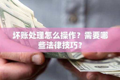 北京坏账处理怎么操作？需要哪些法律技巧？