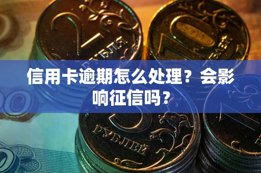 北京信用卡逾期怎么处理？会影响征信吗？