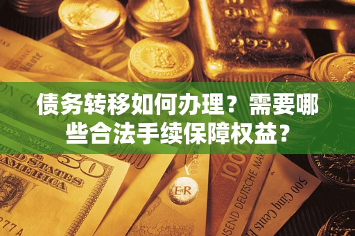 北京债务转移如何办理？需要哪些合法手续保障权益？