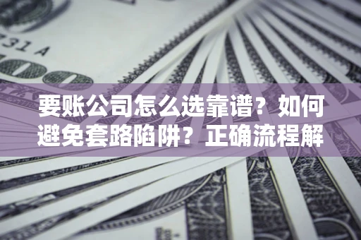 北京要账公司怎么选靠谱？如何避免套路陷阱？正确流程解析