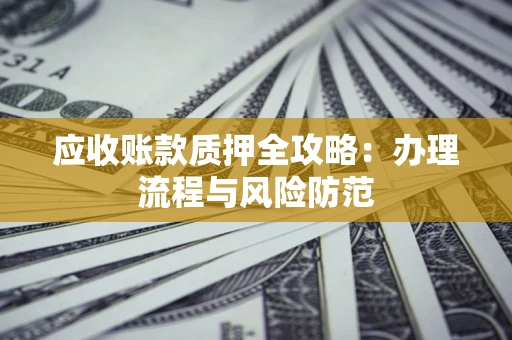 北京应收账款质押全攻略：办理流程与风险防范