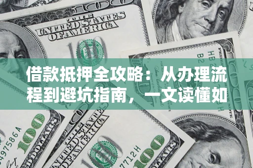 北京借款抵押全攻略：从办理流程到避坑指南，一文读懂如何安全融资