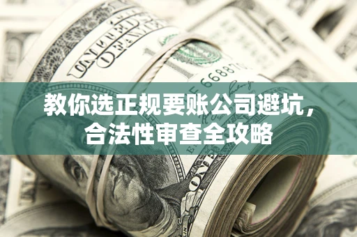 北京教你选正规要账公司避坑，合法性审查全攻略