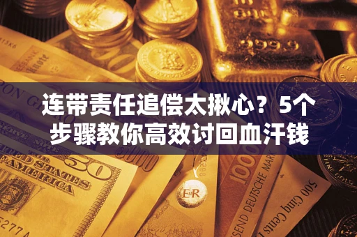 北京连带责任追偿太揪心？5个步骤教你高效讨回血汗钱