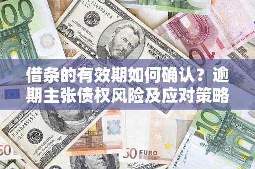 北京借条的有效期如何确认？逾期主张债权风险及应对策略？